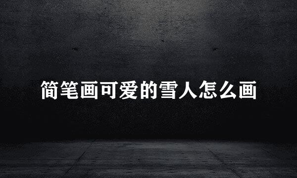 简笔画可爱的雪人怎么画