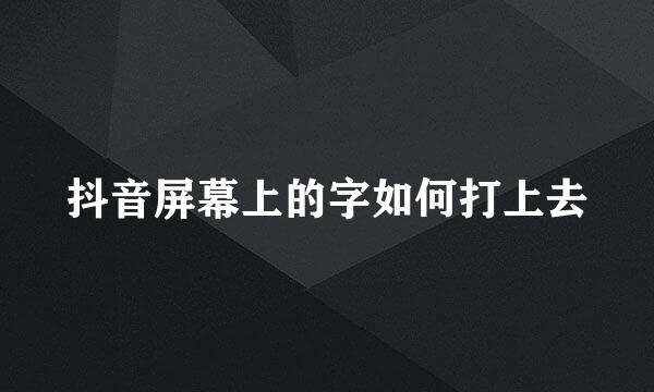 抖音屏幕上的字如何打上去