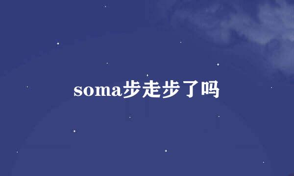 soma步走步了吗