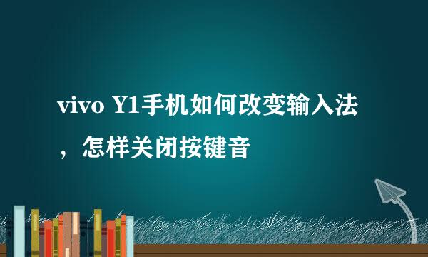 vivo Y1手机如何改变输入法，怎样关闭按键音