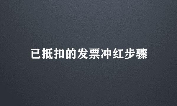 已抵扣的发票冲红步骤
