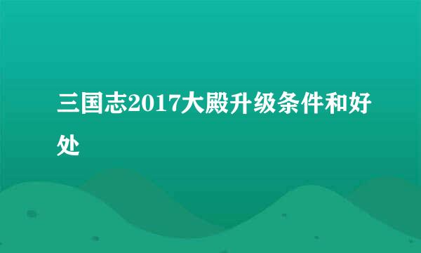 三国志2017大殿升级条件和好处