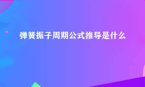 弹簧振子周期公式推导是什么