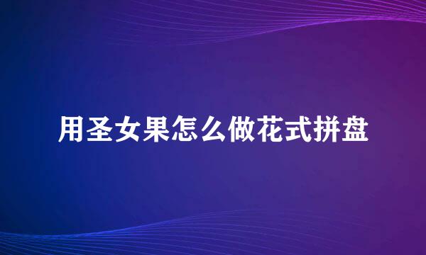 用圣女果怎么做花式拼盘