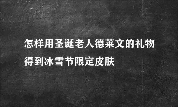 怎样用圣诞老人德莱文的礼物得到冰雪节限定皮肤