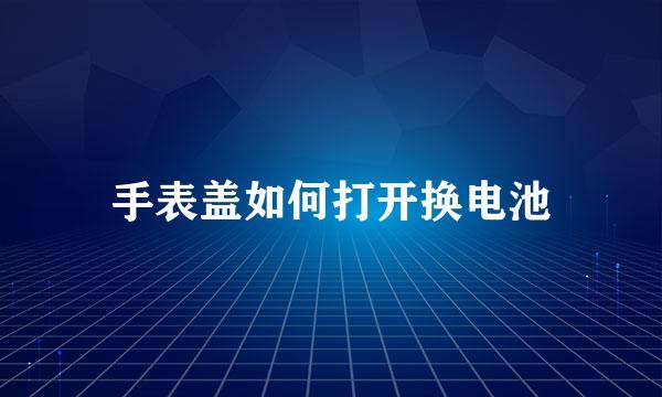 手表盖如何打开换电池