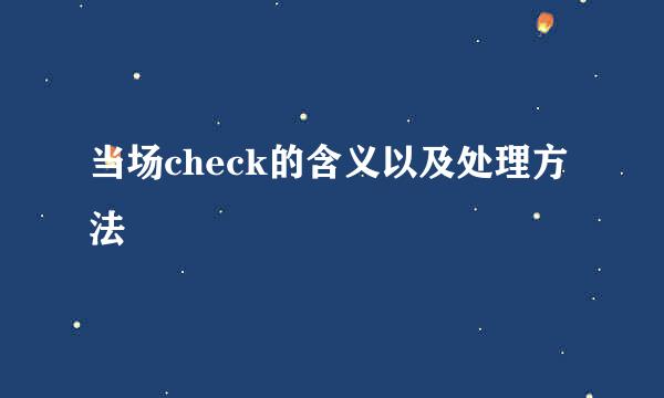当场check的含义以及处理方法