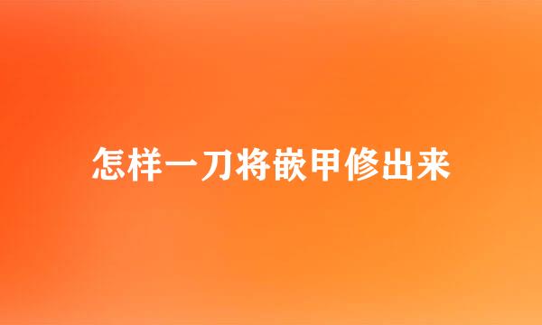 怎样一刀将嵌甲修出来
