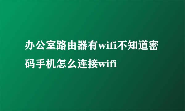 办公室路由器有wifi不知道密码手机怎么连接wifi