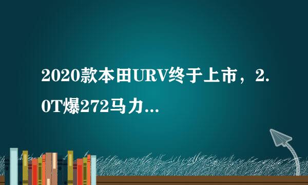2020款本田URV终于上市，2.0T爆272马力，配四驱