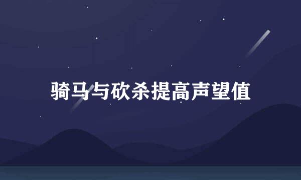 骑马与砍杀提高声望值