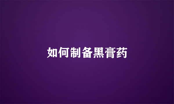 如何制备黑膏药