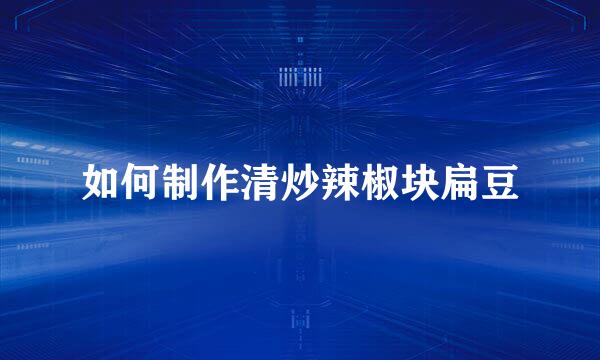 如何制作清炒辣椒块扁豆