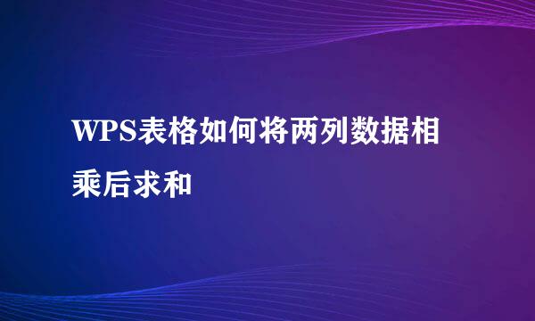 WPS表格如何将两列数据相乘后求和