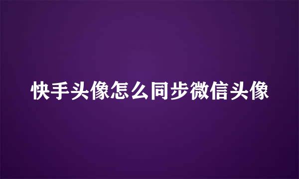 快手头像怎么同步微信头像