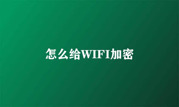 怎么给WIFI加密
