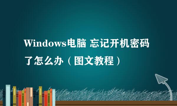 Windows电脑 忘记开机密码了怎么办（图文教程）