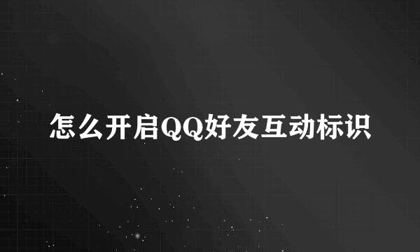 怎么开启QQ好友互动标识