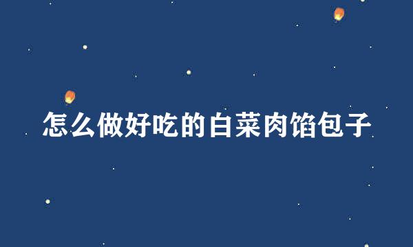 怎么做好吃的白菜肉馅包子