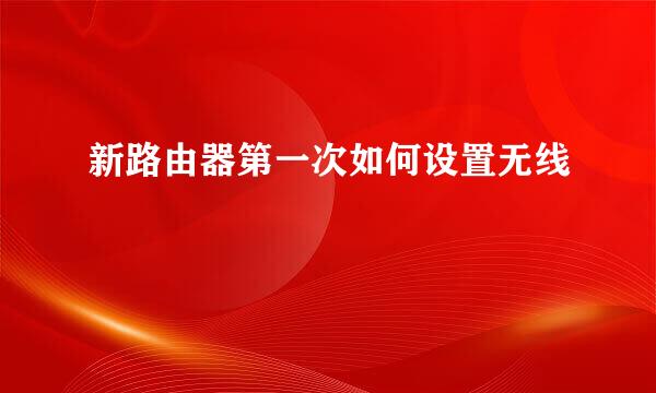 新路由器第一次如何设置无线
