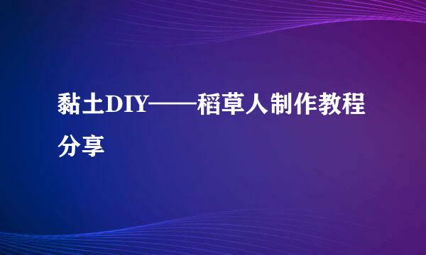 黏土DIY——稻草人制作教程分享