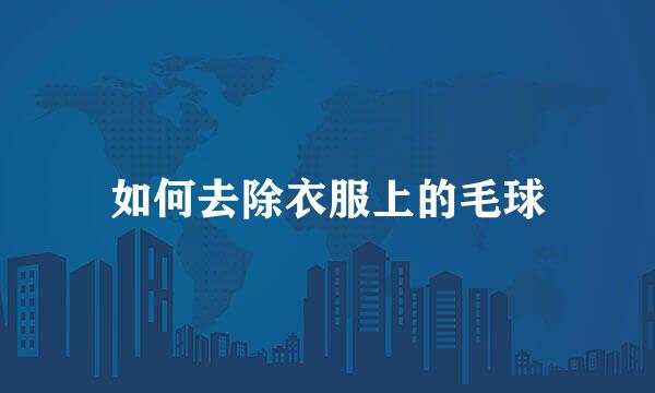 如何去除衣服上的毛球