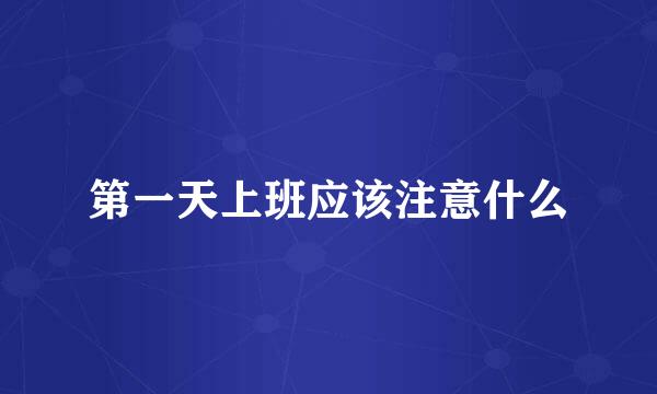 第一天上班应该注意什么