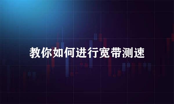 教你如何进行宽带测速