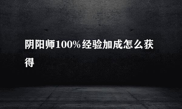 阴阳师100%经验加成怎么获得
