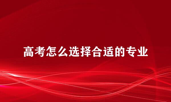 高考怎么选择合适的专业