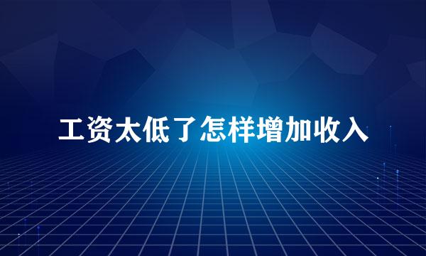 工资太低了怎样增加收入