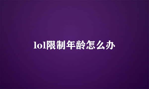 lol限制年龄怎么办