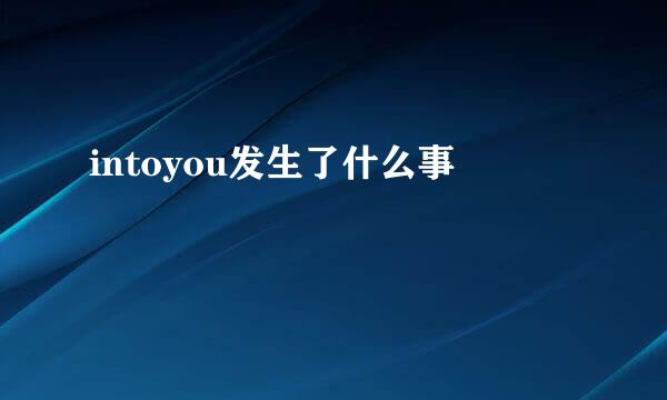 intoyou发生了什么事