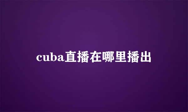 cuba直播在哪里播出