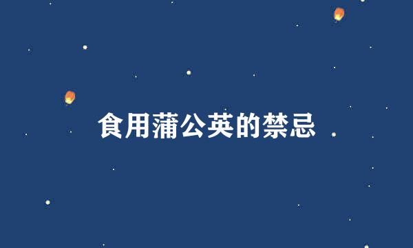 食用蒲公英的禁忌