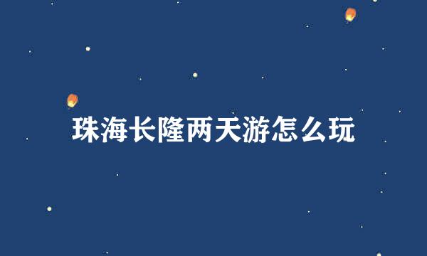 珠海长隆两天游怎么玩