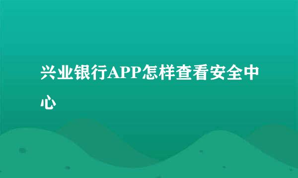 兴业银行APP怎样查看安全中心