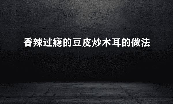 香辣过瘾的豆皮炒木耳的做法