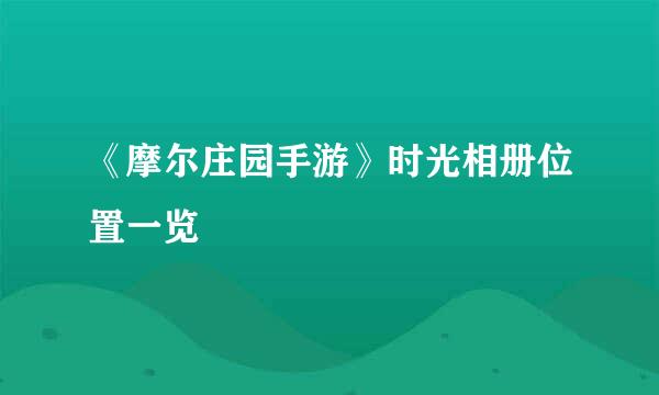 《摩尔庄园手游》时光相册位置一览