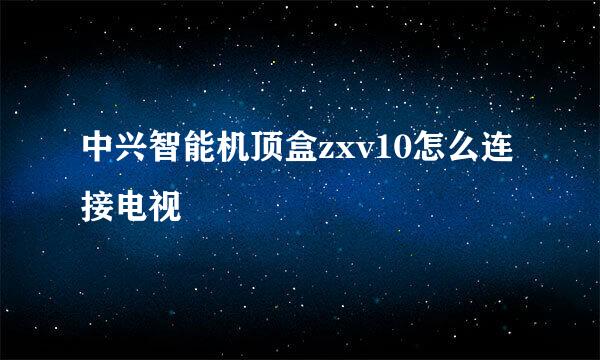 中兴智能机顶盒zxv10怎么连接电视
