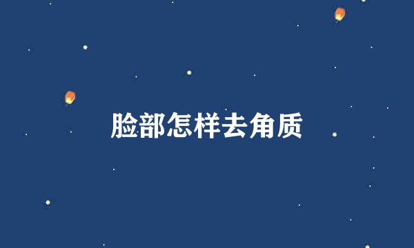 脸部怎样去角质