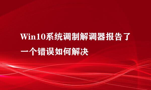 Win10系统调制解调器报告了一个错误如何解决