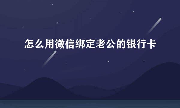 怎么用微信绑定老公的银行卡