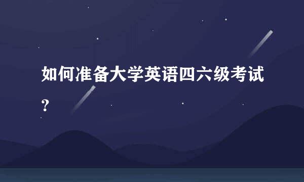 如何准备大学英语四六级考试？