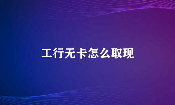 工行无卡怎么取现