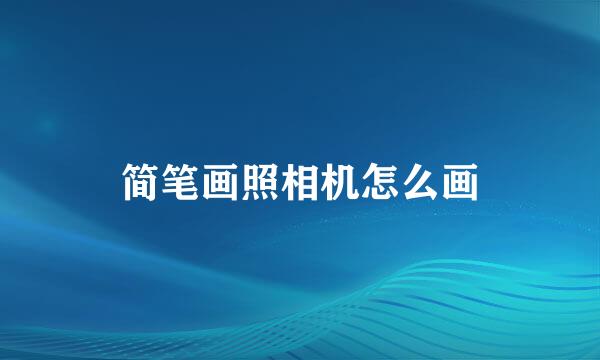 简笔画照相机怎么画