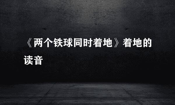 《两个铁球同时着地》着地的读音
