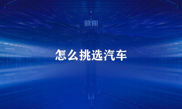 怎么挑选汽车