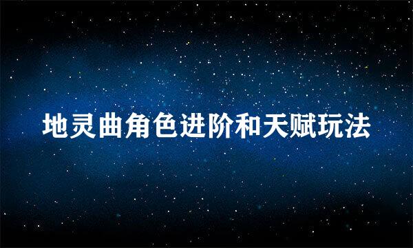 地灵曲角色进阶和天赋玩法