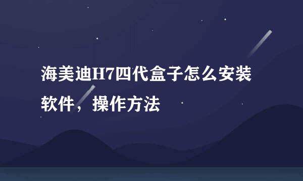海美迪H7四代盒子怎么安装软件，操作方法